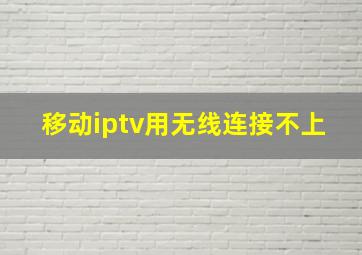 移动iptv用无线连接不上