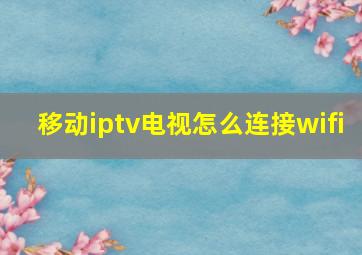 移动iptv电视怎么连接wifi