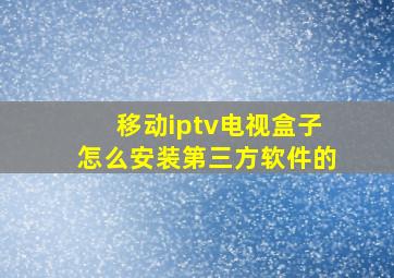 移动iptv电视盒子怎么安装第三方软件的