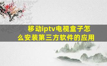 移动iptv电视盒子怎么安装第三方软件的应用