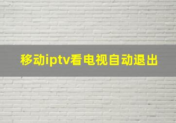 移动iptv看电视自动退出