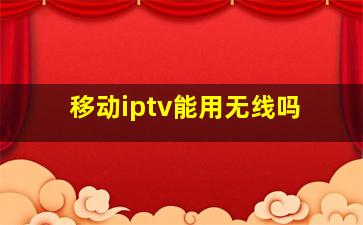 移动iptv能用无线吗