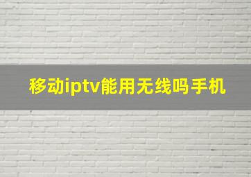 移动iptv能用无线吗手机