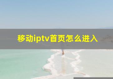 移动iptv首页怎么进入