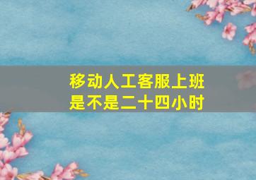 移动人工客服上班是不是二十四小时