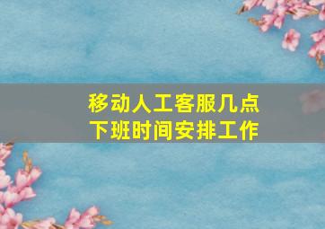 移动人工客服几点下班时间安排工作