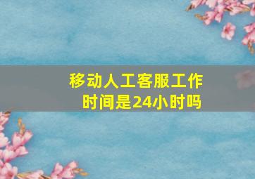 移动人工客服工作时间是24小时吗