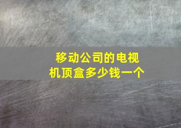 移动公司的电视机顶盒多少钱一个