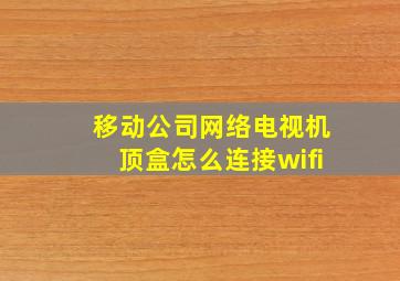 移动公司网络电视机顶盒怎么连接wifi