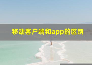 移动客户端和app的区别