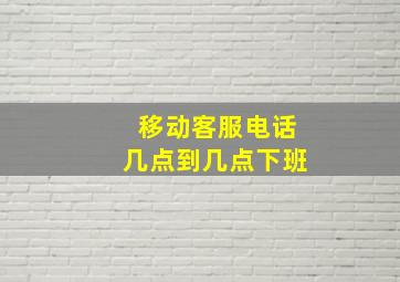 移动客服电话几点到几点下班