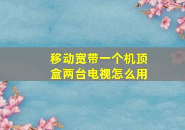 移动宽带一个机顶盒两台电视怎么用