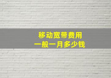 移动宽带费用一般一月多少钱