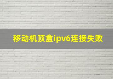 移动机顶盒ipv6连接失败