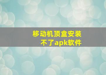 移动机顶盒安装不了apk软件