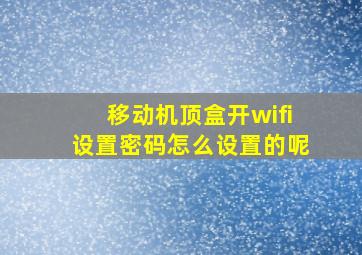 移动机顶盒开wifi设置密码怎么设置的呢