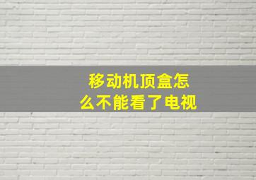 移动机顶盒怎么不能看了电视