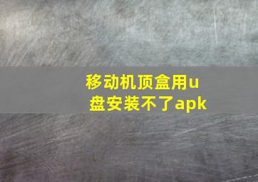 移动机顶盒用u盘安装不了apk