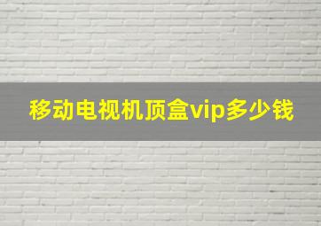 移动电视机顶盒vip多少钱