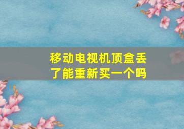 移动电视机顶盒丢了能重新买一个吗