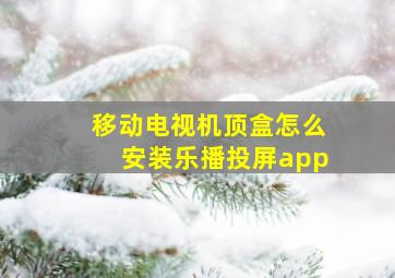 移动电视机顶盒怎么安装乐播投屏app