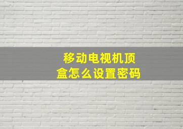 移动电视机顶盒怎么设置密码