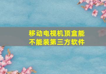 移动电视机顶盒能不能装第三方软件