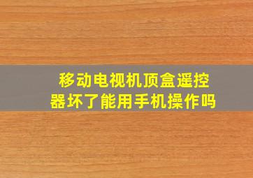 移动电视机顶盒遥控器坏了能用手机操作吗