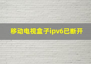 移动电视盒子ipv6已断开