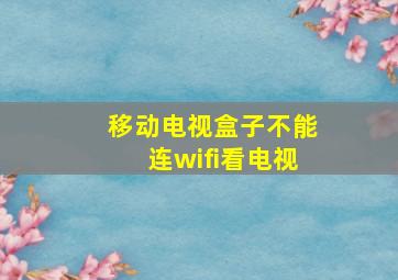 移动电视盒子不能连wifi看电视