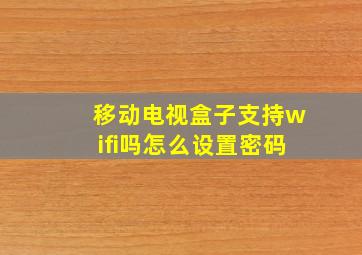 移动电视盒子支持wifi吗怎么设置密码