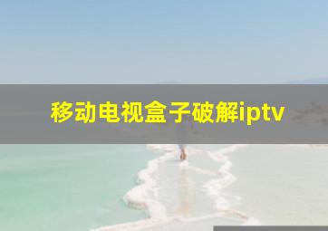 移动电视盒子破解iptv