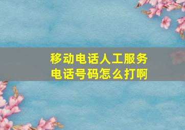 移动电话人工服务电话号码怎么打啊