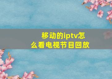 移动的iptv怎么看电视节目回放