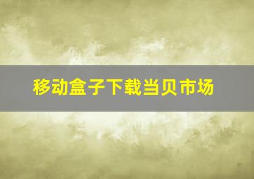 移动盒子下载当贝市场