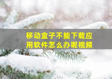 移动盒子不能下载应用软件怎么办呢视频