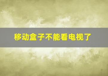 移动盒子不能看电视了