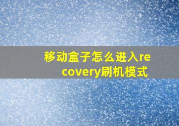 移动盒子怎么进入recovery刷机模式