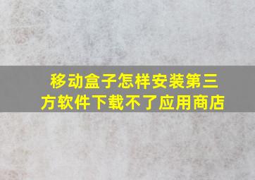 移动盒子怎样安装第三方软件下载不了应用商店