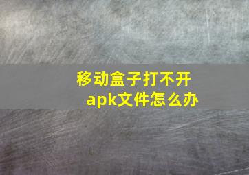 移动盒子打不开apk文件怎么办