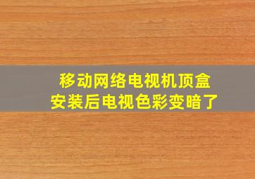 移动网络电视机顶盒安装后电视色彩变暗了