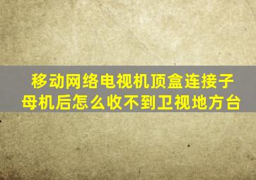 移动网络电视机顶盒连接子母机后怎么收不到卫视地方台