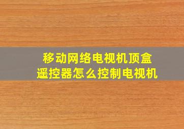 移动网络电视机顶盒遥控器怎么控制电视机