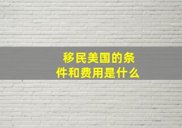 移民美国的条件和费用是什么