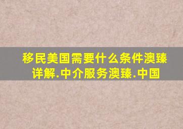 移民美国需要什么条件澳臻详解.中介服务澳臻.中国