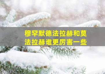 穆罕默德法拉赫和莫法拉赫谁更厉害一些