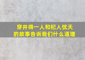 穿井得一人和杞人忧天的故事告诉我们什么道理