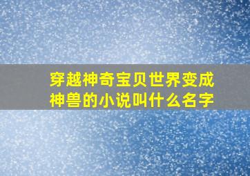 穿越神奇宝贝世界变成神兽的小说叫什么名字