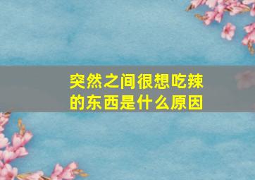 突然之间很想吃辣的东西是什么原因