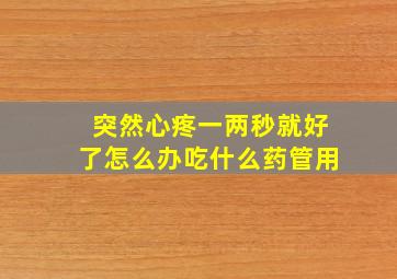 突然心疼一两秒就好了怎么办吃什么药管用